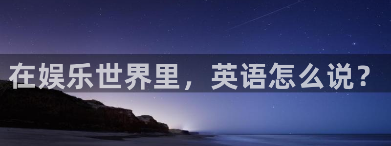 安信12登陆：在娱乐世界里，英语怎么说？