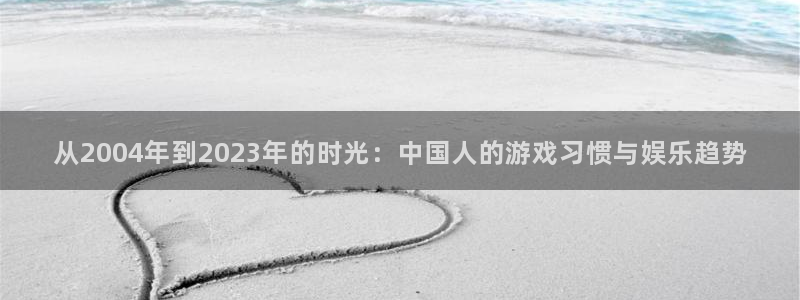 安信12登陆：从2004年到2023年的时光：中国人的游戏习惯与娱乐趋势