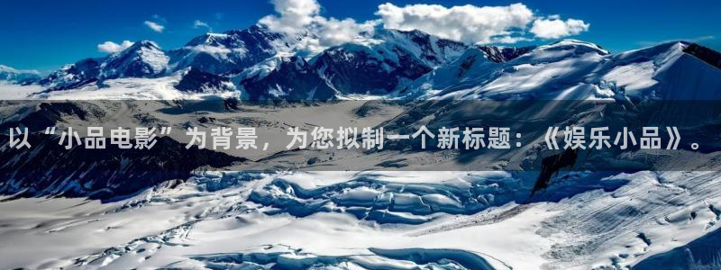 安信12登陆：以“小品电影”为背景，为您拟制一个新标题：《娱乐小品》。