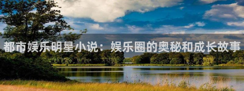 安信12注册登录：都市娱乐明星小说：娱乐圈的奥秘和成长故事