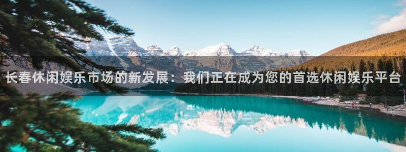 安信12登录入口官网：长春休闲娱乐市场的新发展：我们正在成为您的首选休闲娱乐平台