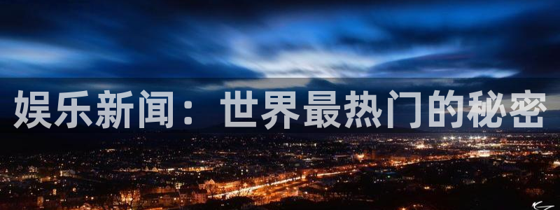 安信12：娱乐新闻：世界最热门的秘密