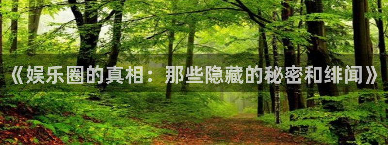 安信12平台登录注册：《娱乐圈的真相：那些隐藏的秘密和绯闻》