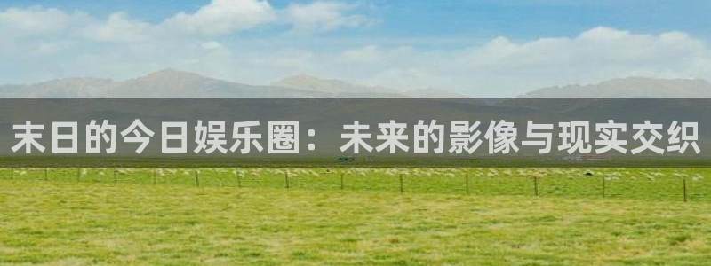 安信12登陆：末日的今日娱乐圈：未来的影像与现实交织