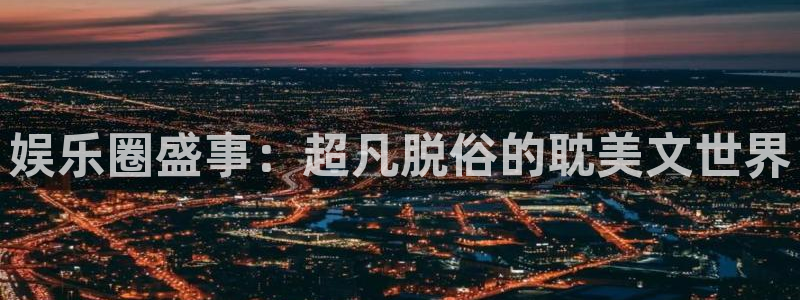 安信12平台：娱乐圈盛事：超凡脱俗的耽美文世界