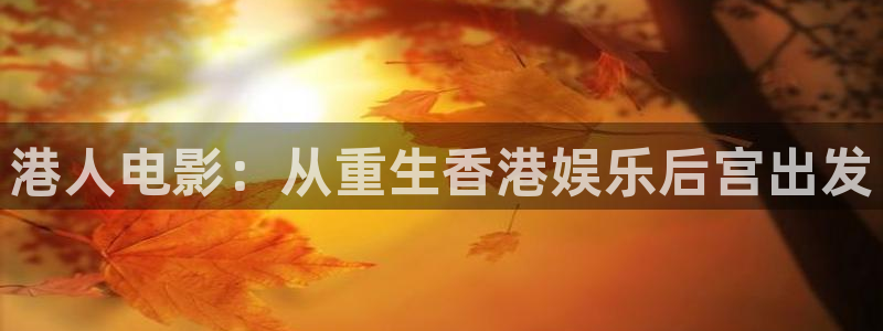 安信12：港人电影：从重生香港娱乐后宫出发